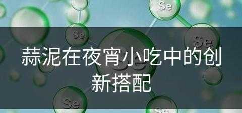 蒜泥在夜宵小吃中的创新搭配